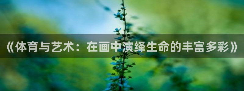 《体育与艺术：在画中演绎生命的丰富多彩》