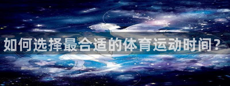 如何选择最合适的体育运动时间？