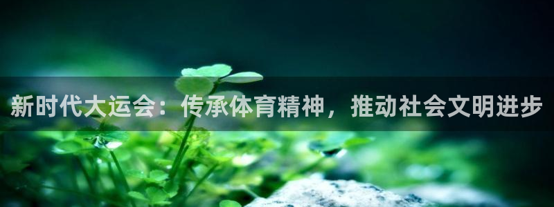 新时代大运会：传承体育精神，推动社会文明进步