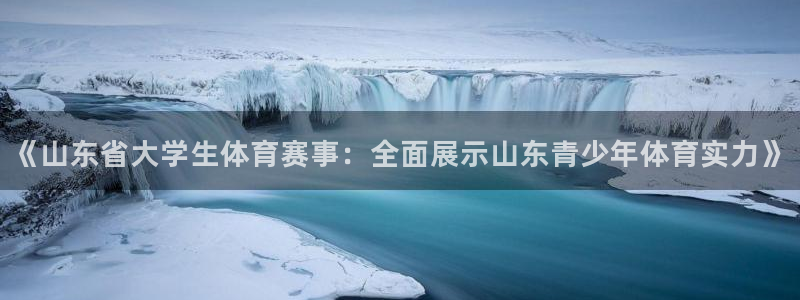《山东省大学生体育赛事：全面展示山东青少年体育实力》