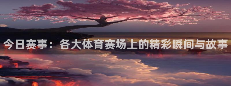 今日赛事：各大体育赛场上的精彩瞬间与故事