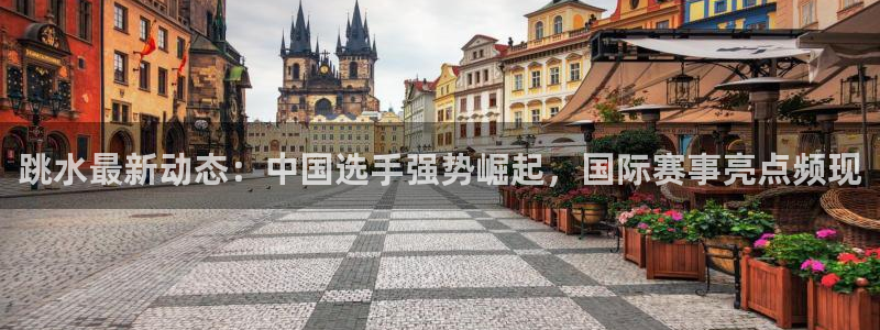跳水最新动态：中国选手强势崛起，国际赛事亮点频现