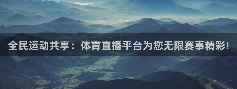 全民运动共享：体育直播平台为您无限赛事精彩!