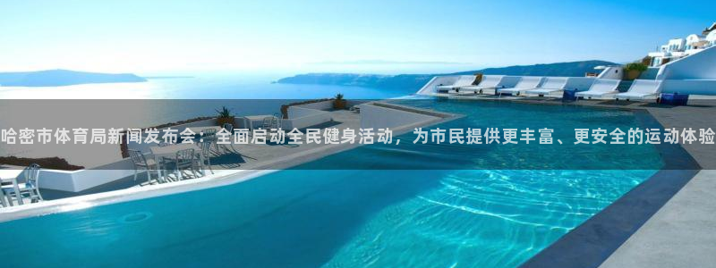 哈密市体育局新闻发布会：全面启动全民健身活动，为市民提供更丰富、更安全的运动体验