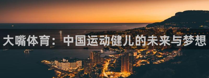 大嘴体育：中国运动健儿的未来与梦想