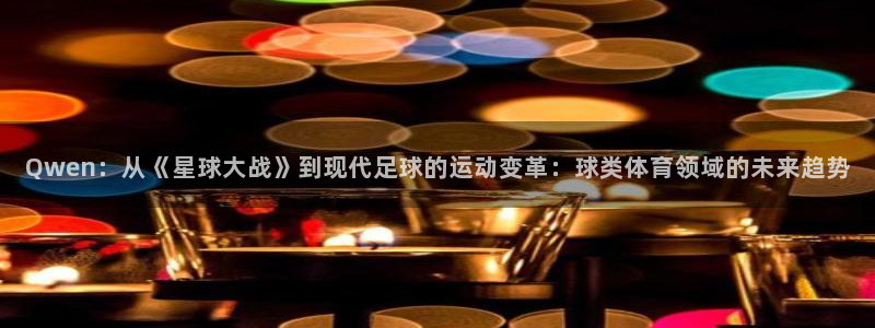 Qwen：从《星球大战》到现代足球的运动变革：球类体育领域的未来趋势