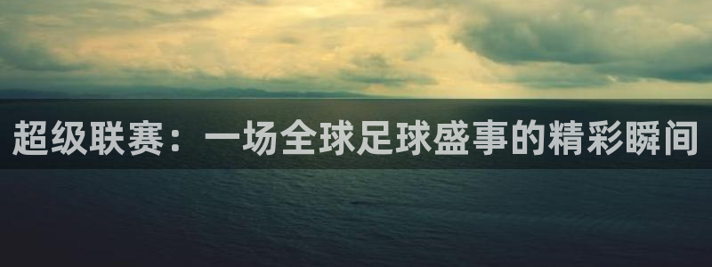 超级联赛：一场全球足球盛事的精彩瞬间