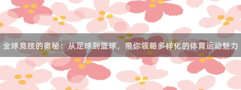 全球竞技的奥秘：从足球到篮球，带你领略多样化的体育运动魅力
